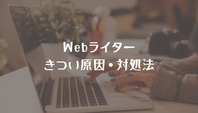 Webライターがきつい・辛いと感じる8つの理由！よかったことも紹介