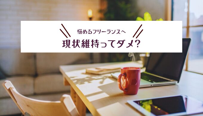 フリーランスは現状維持だとダメ？成長するためにすべき5つのこと