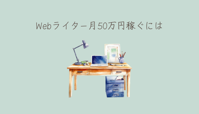 Webライターが月50万円稼ぐコツ！稼げない原因と注意点