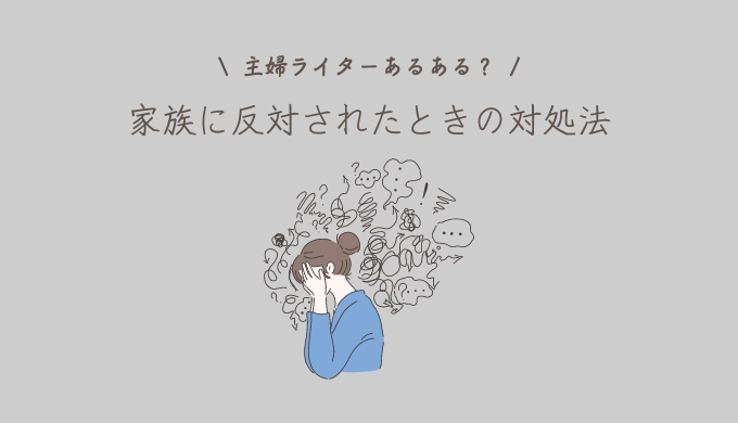 【体験談付】Webライターになることを家族に反対された！対処法とは？